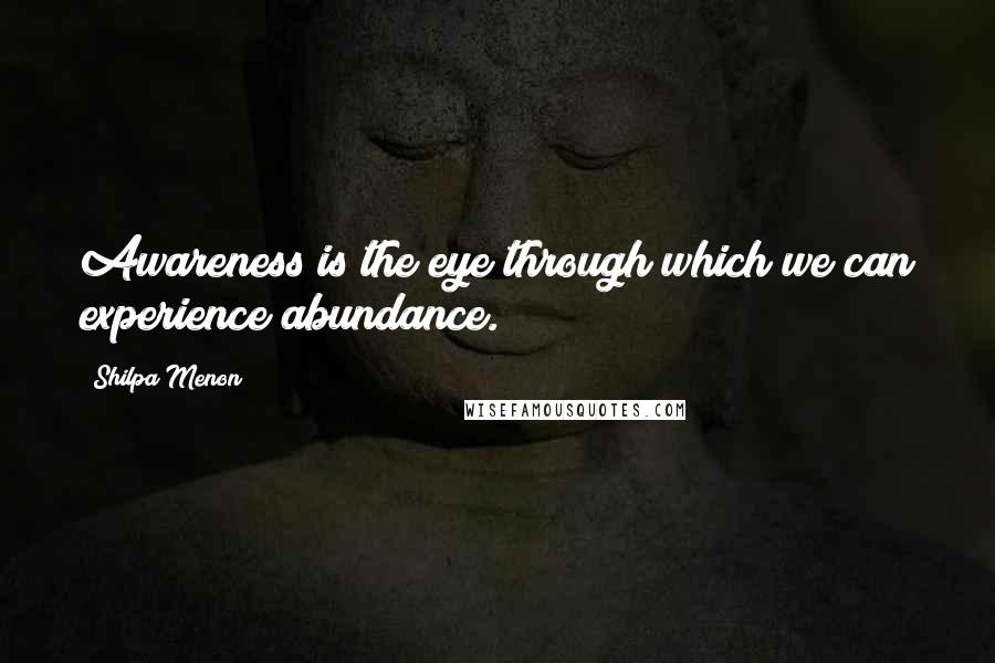 Shilpa Menon Quotes: Awareness is the eye through which we can experience abundance.