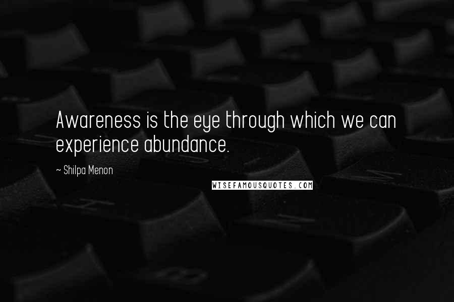 Shilpa Menon Quotes: Awareness is the eye through which we can experience abundance.