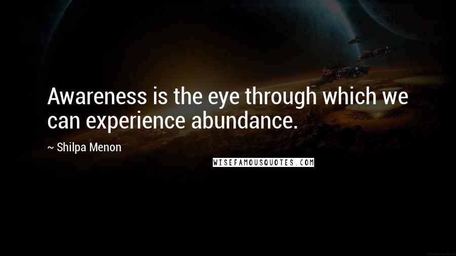 Shilpa Menon Quotes: Awareness is the eye through which we can experience abundance.