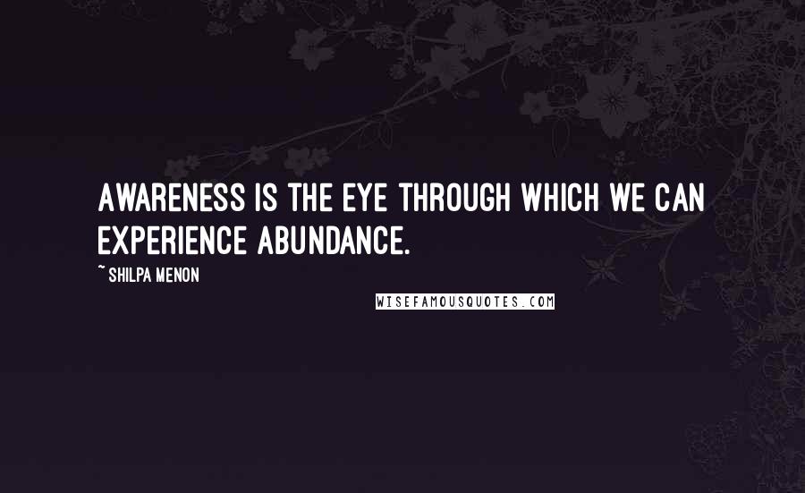 Shilpa Menon Quotes: Awareness is the eye through which we can experience abundance.