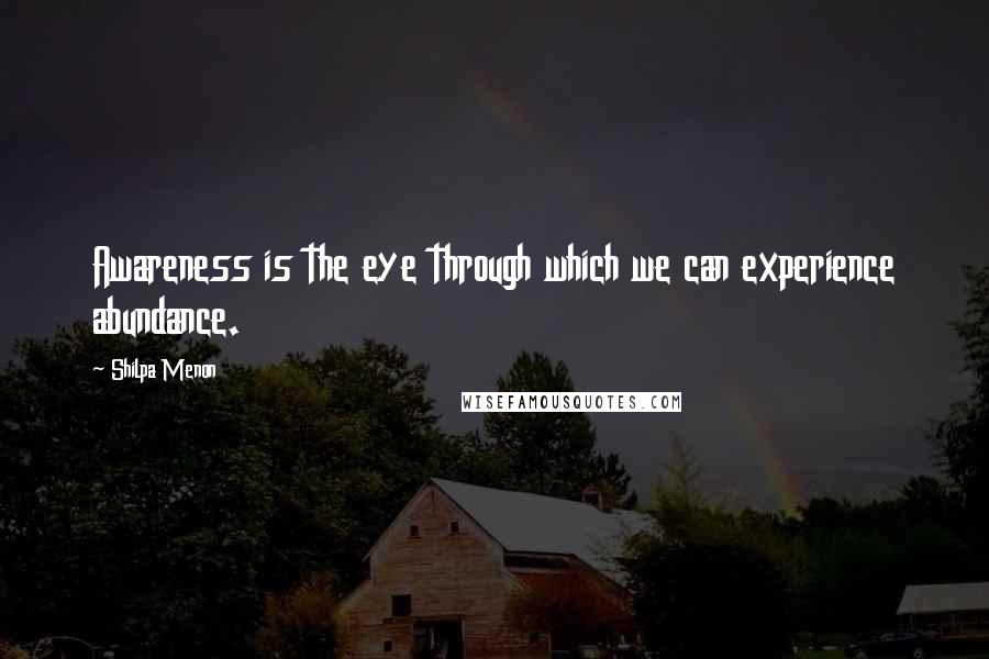 Shilpa Menon Quotes: Awareness is the eye through which we can experience abundance.