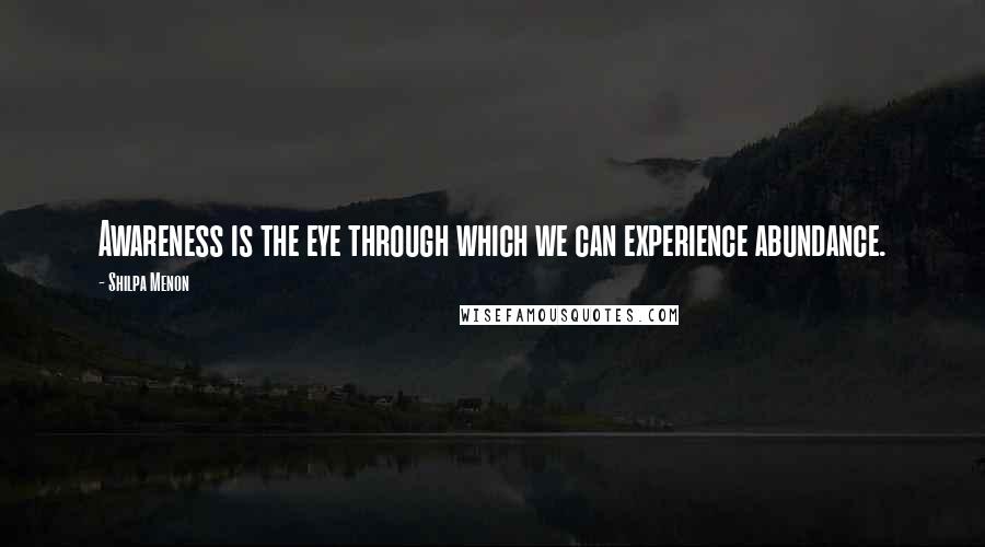 Shilpa Menon Quotes: Awareness is the eye through which we can experience abundance.