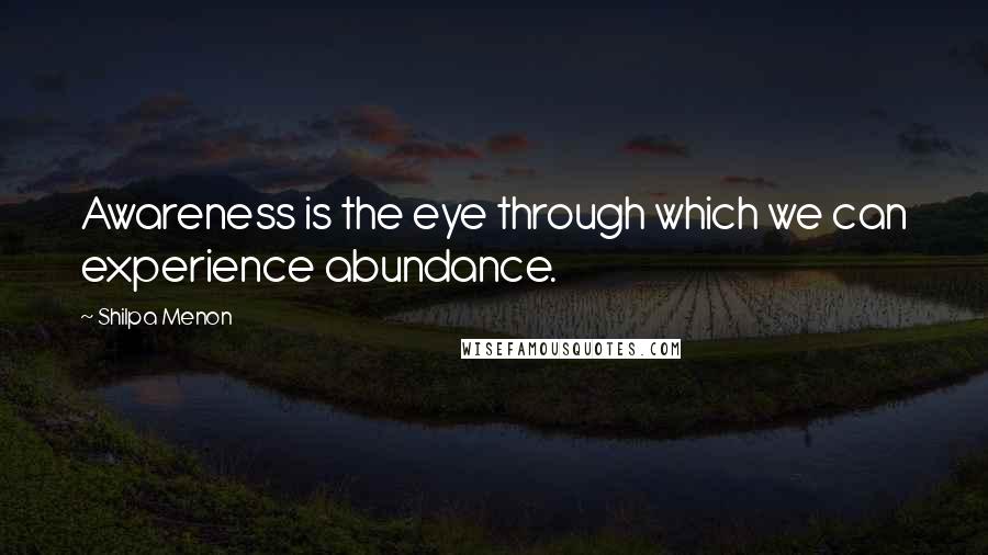 Shilpa Menon Quotes: Awareness is the eye through which we can experience abundance.