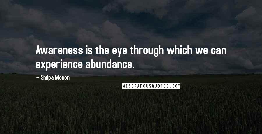 Shilpa Menon Quotes: Awareness is the eye through which we can experience abundance.
