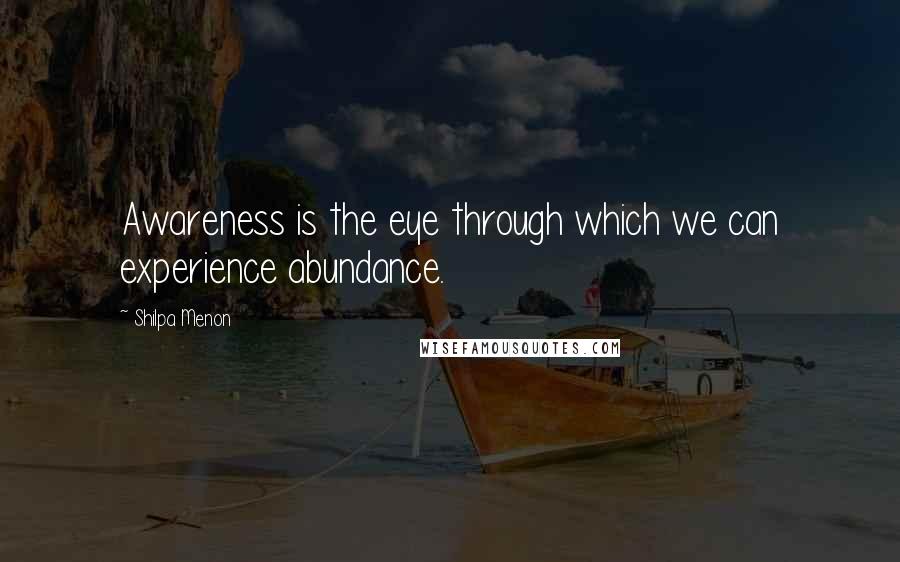 Shilpa Menon Quotes: Awareness is the eye through which we can experience abundance.