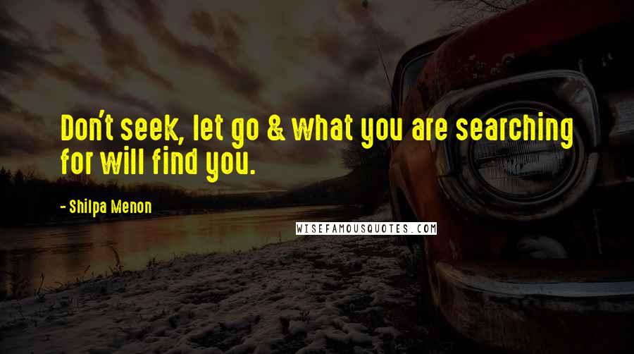 Shilpa Menon Quotes: Don't seek, let go & what you are searching for will find you.