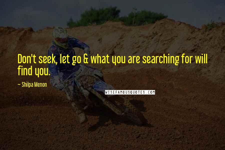 Shilpa Menon Quotes: Don't seek, let go & what you are searching for will find you.
