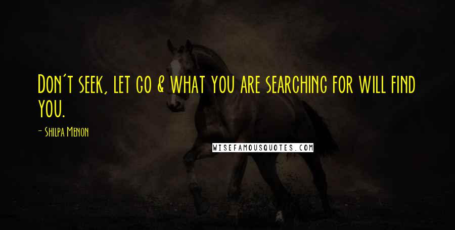 Shilpa Menon Quotes: Don't seek, let go & what you are searching for will find you.