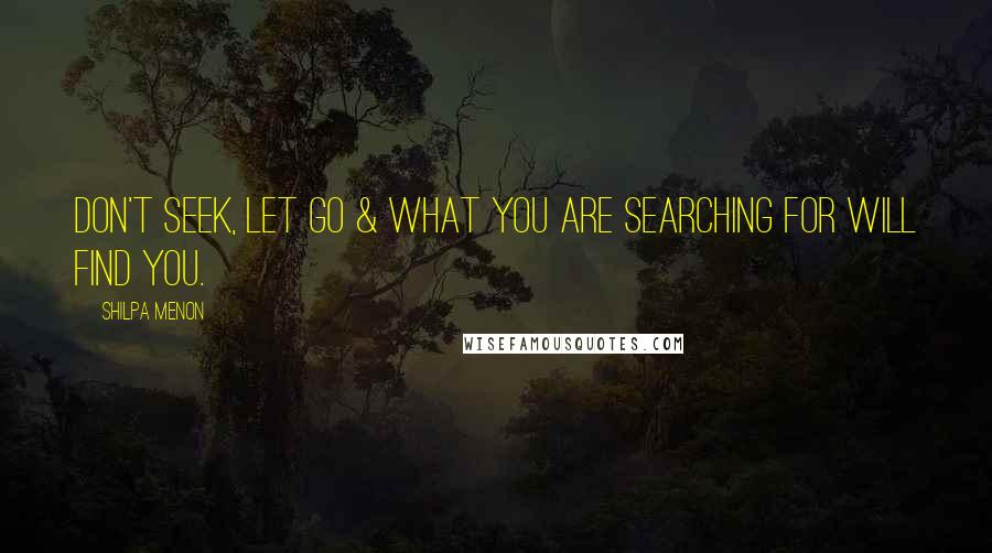 Shilpa Menon Quotes: Don't seek, let go & what you are searching for will find you.