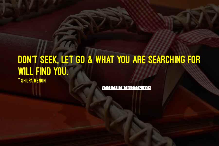 Shilpa Menon Quotes: Don't seek, let go & what you are searching for will find you.
