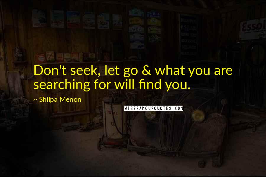 Shilpa Menon Quotes: Don't seek, let go & what you are searching for will find you.