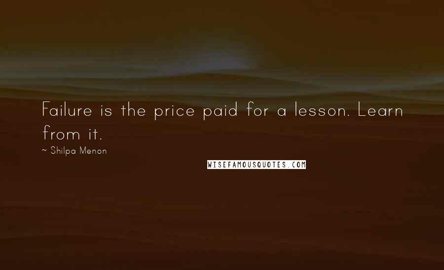 Shilpa Menon Quotes: Failure is the price paid for a lesson. Learn from it.