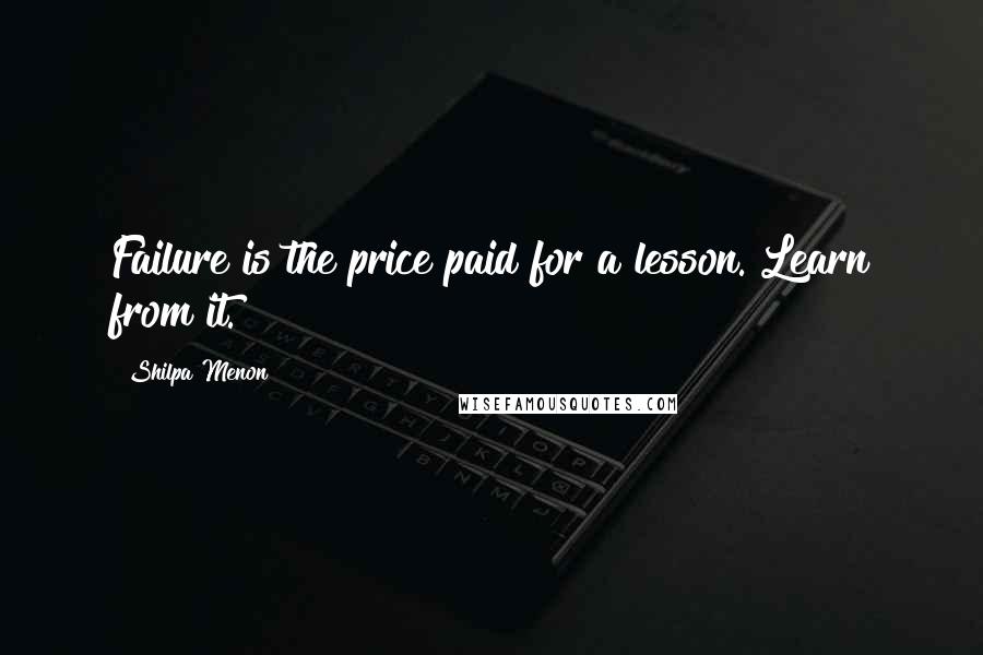 Shilpa Menon Quotes: Failure is the price paid for a lesson. Learn from it.