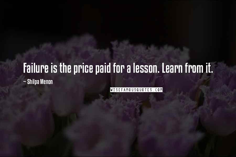 Shilpa Menon Quotes: Failure is the price paid for a lesson. Learn from it.