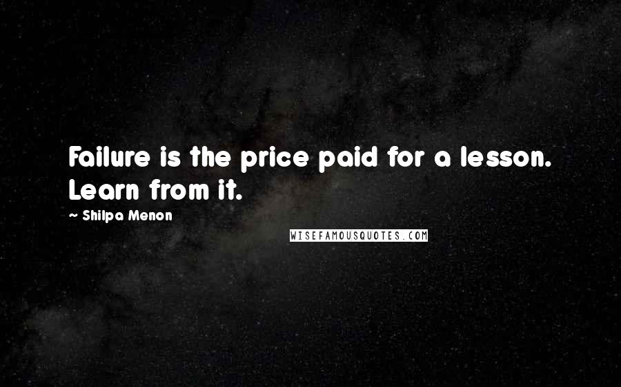 Shilpa Menon Quotes: Failure is the price paid for a lesson. Learn from it.