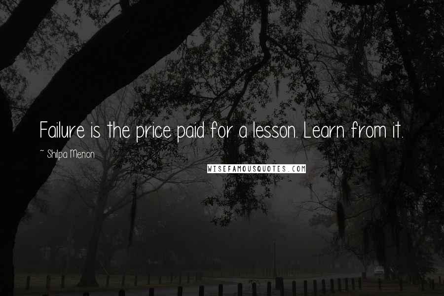 Shilpa Menon Quotes: Failure is the price paid for a lesson. Learn from it.