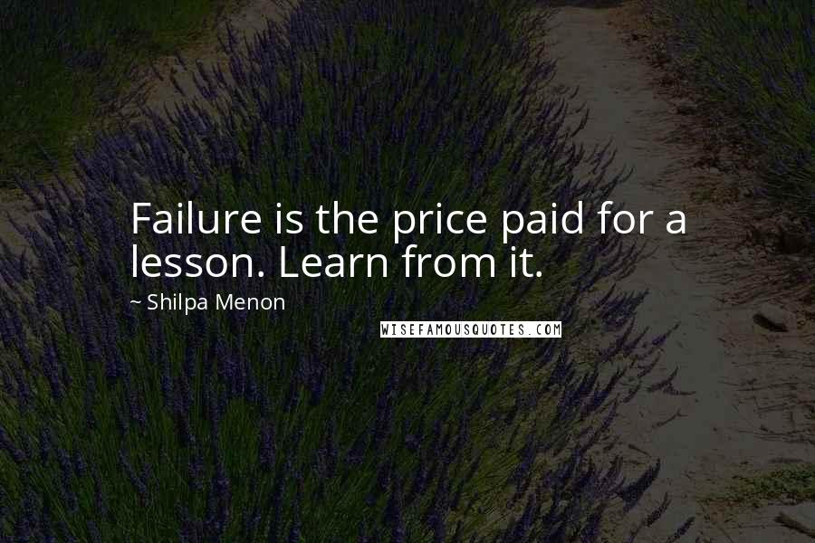 Shilpa Menon Quotes: Failure is the price paid for a lesson. Learn from it.