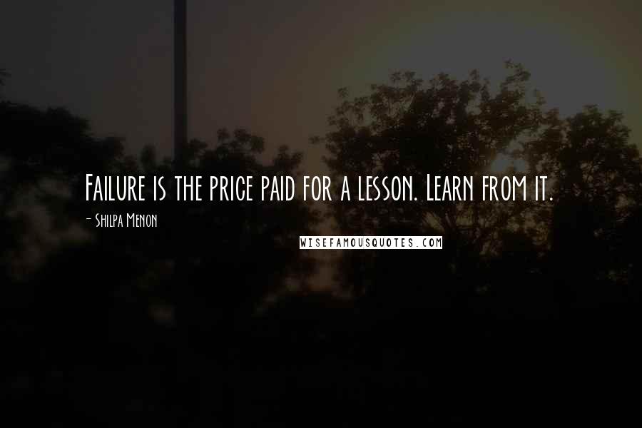 Shilpa Menon Quotes: Failure is the price paid for a lesson. Learn from it.