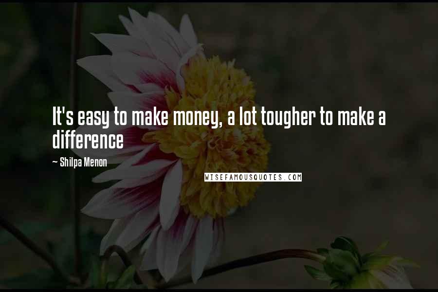 Shilpa Menon Quotes: It's easy to make money, a lot tougher to make a difference