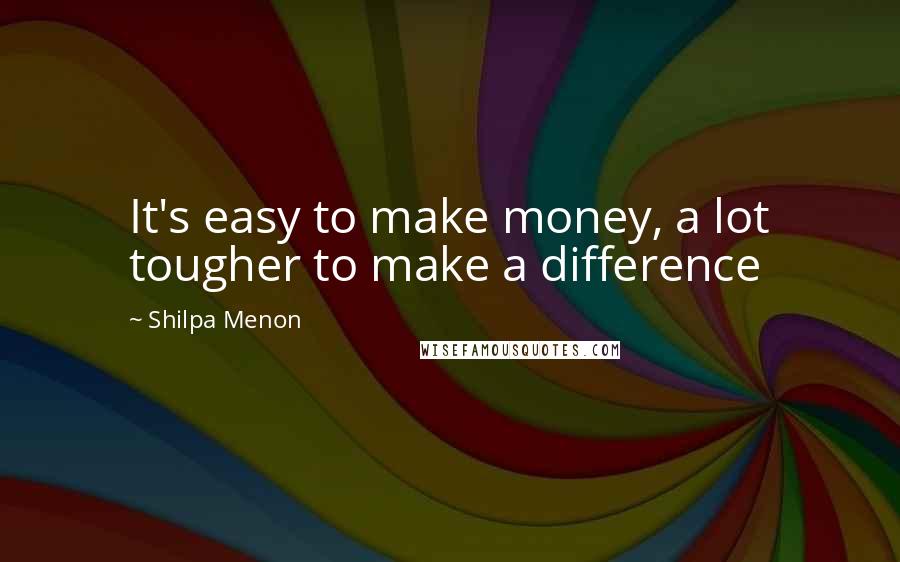 Shilpa Menon Quotes: It's easy to make money, a lot tougher to make a difference