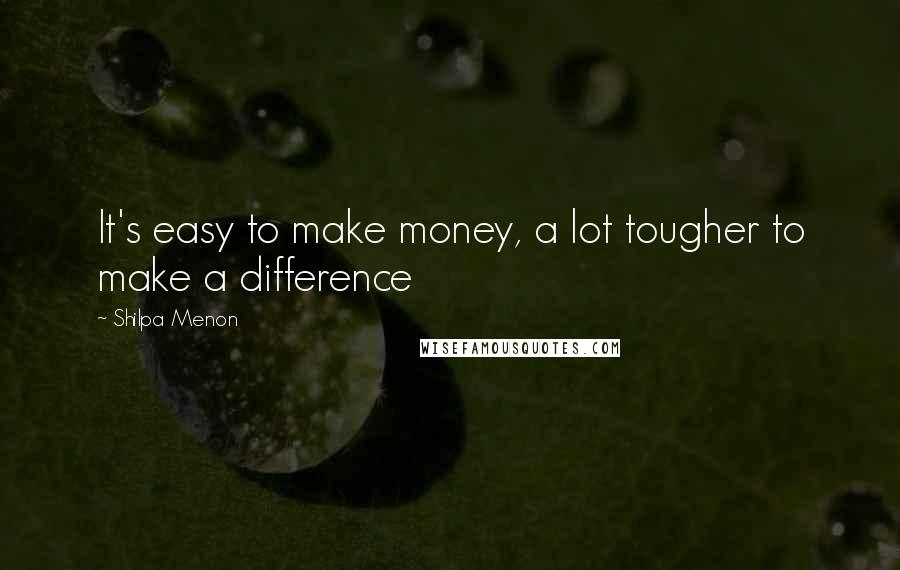 Shilpa Menon Quotes: It's easy to make money, a lot tougher to make a difference