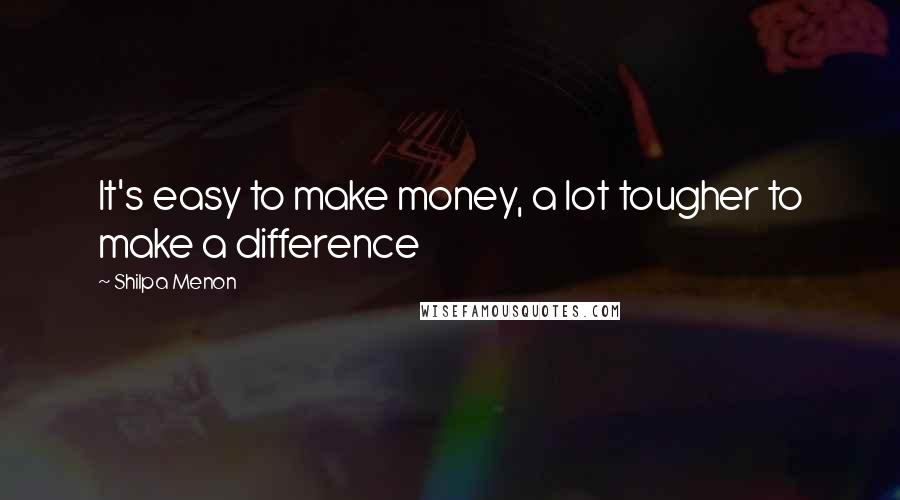 Shilpa Menon Quotes: It's easy to make money, a lot tougher to make a difference