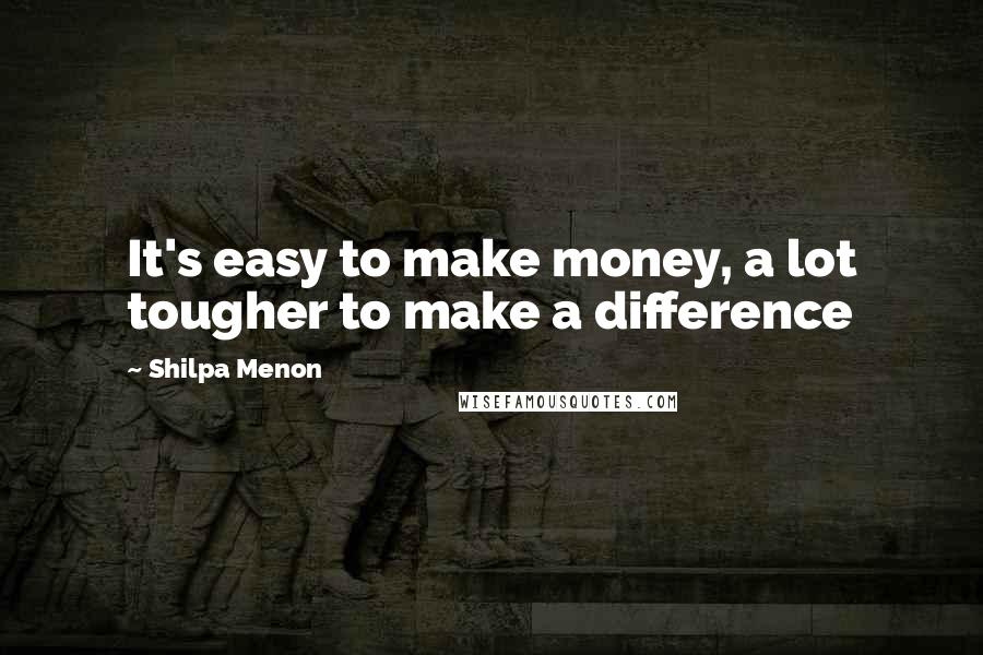Shilpa Menon Quotes: It's easy to make money, a lot tougher to make a difference