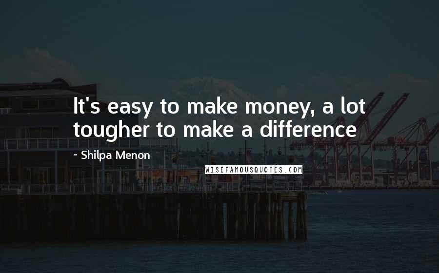 Shilpa Menon Quotes: It's easy to make money, a lot tougher to make a difference