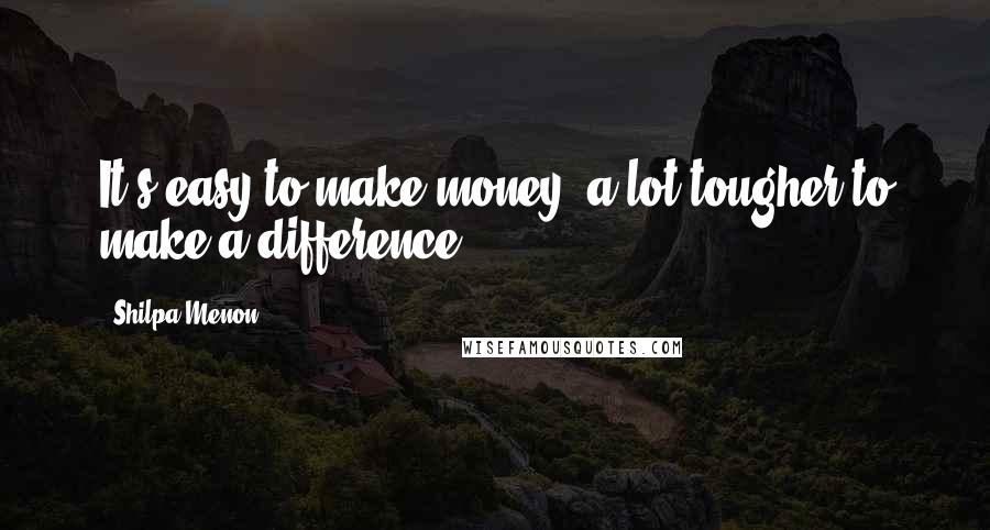 Shilpa Menon Quotes: It's easy to make money, a lot tougher to make a difference