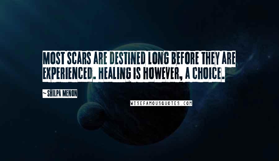 Shilpa Menon Quotes: Most scars are destined long before they are experienced. Healing is however, a choice.