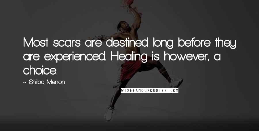 Shilpa Menon Quotes: Most scars are destined long before they are experienced. Healing is however, a choice.