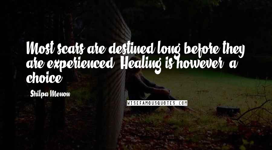 Shilpa Menon Quotes: Most scars are destined long before they are experienced. Healing is however, a choice.