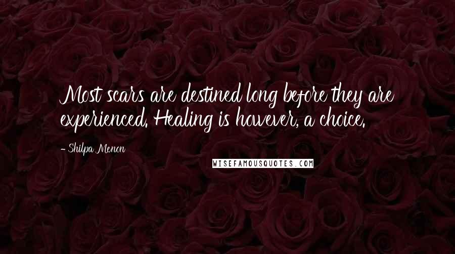 Shilpa Menon Quotes: Most scars are destined long before they are experienced. Healing is however, a choice.