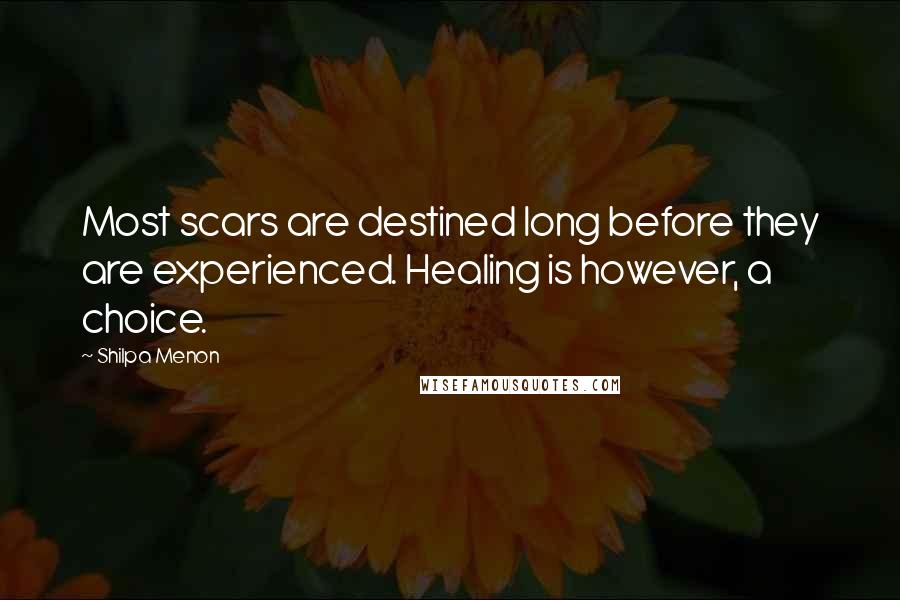 Shilpa Menon Quotes: Most scars are destined long before they are experienced. Healing is however, a choice.