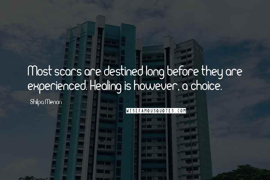 Shilpa Menon Quotes: Most scars are destined long before they are experienced. Healing is however, a choice.