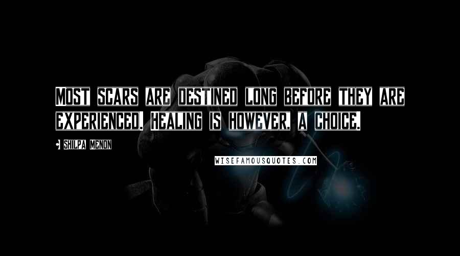 Shilpa Menon Quotes: Most scars are destined long before they are experienced. Healing is however, a choice.