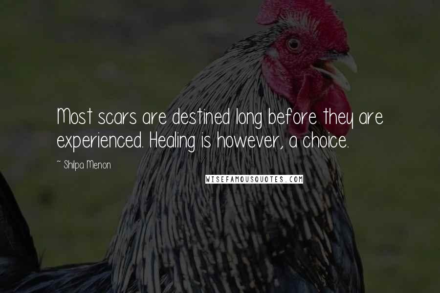 Shilpa Menon Quotes: Most scars are destined long before they are experienced. Healing is however, a choice.