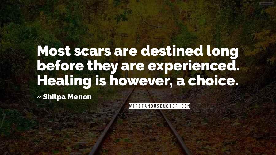 Shilpa Menon Quotes: Most scars are destined long before they are experienced. Healing is however, a choice.