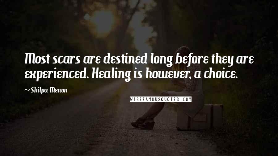 Shilpa Menon Quotes: Most scars are destined long before they are experienced. Healing is however, a choice.