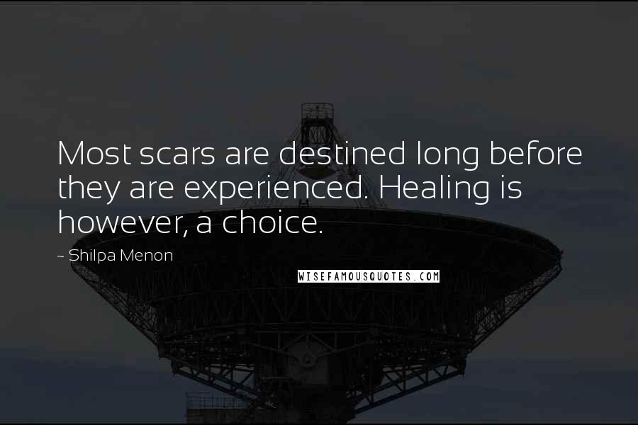 Shilpa Menon Quotes: Most scars are destined long before they are experienced. Healing is however, a choice.