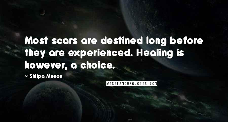 Shilpa Menon Quotes: Most scars are destined long before they are experienced. Healing is however, a choice.