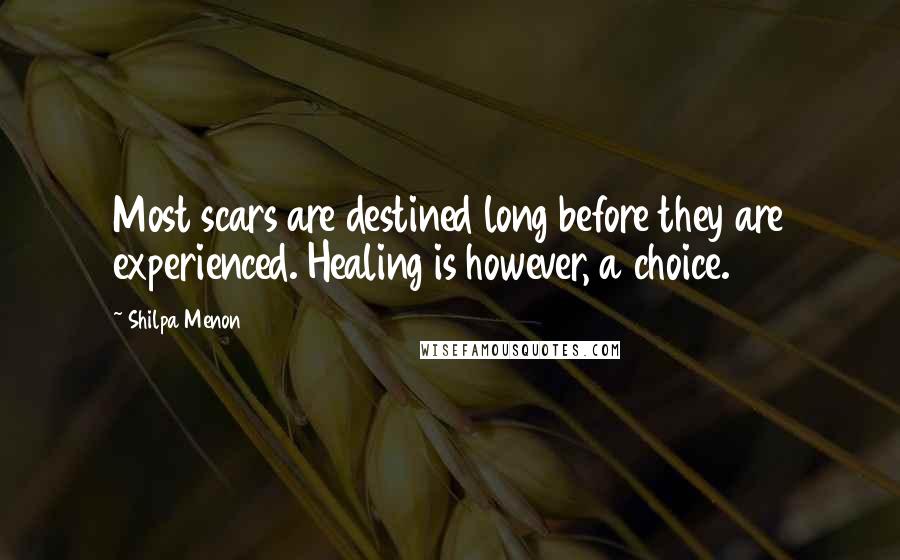 Shilpa Menon Quotes: Most scars are destined long before they are experienced. Healing is however, a choice.