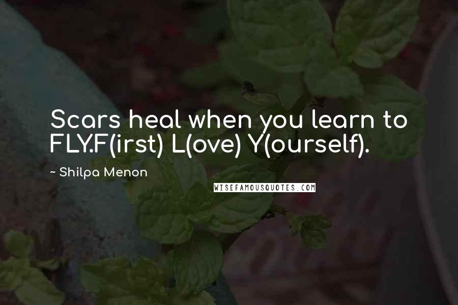 Shilpa Menon Quotes: Scars heal when you learn to FLY.F(irst) L(ove) Y(ourself).