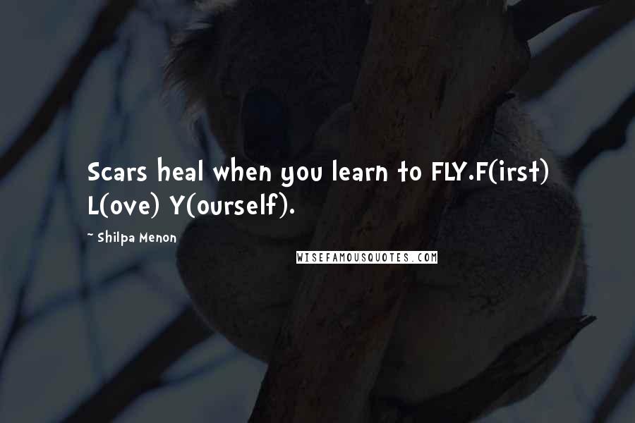 Shilpa Menon Quotes: Scars heal when you learn to FLY.F(irst) L(ove) Y(ourself).