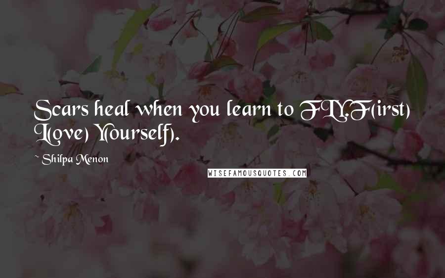 Shilpa Menon Quotes: Scars heal when you learn to FLY.F(irst) L(ove) Y(ourself).