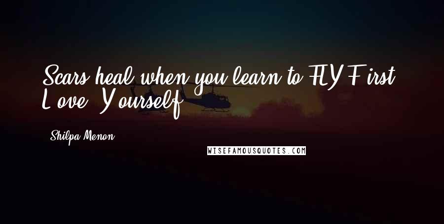 Shilpa Menon Quotes: Scars heal when you learn to FLY.F(irst) L(ove) Y(ourself).