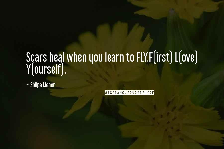 Shilpa Menon Quotes: Scars heal when you learn to FLY.F(irst) L(ove) Y(ourself).