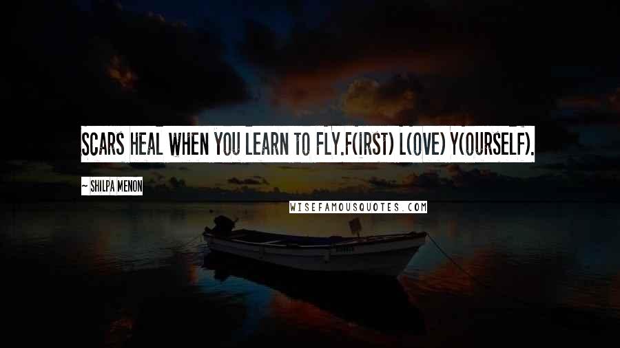 Shilpa Menon Quotes: Scars heal when you learn to FLY.F(irst) L(ove) Y(ourself).