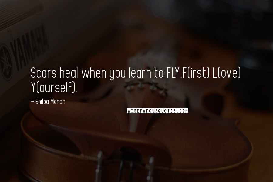 Shilpa Menon Quotes: Scars heal when you learn to FLY.F(irst) L(ove) Y(ourself).