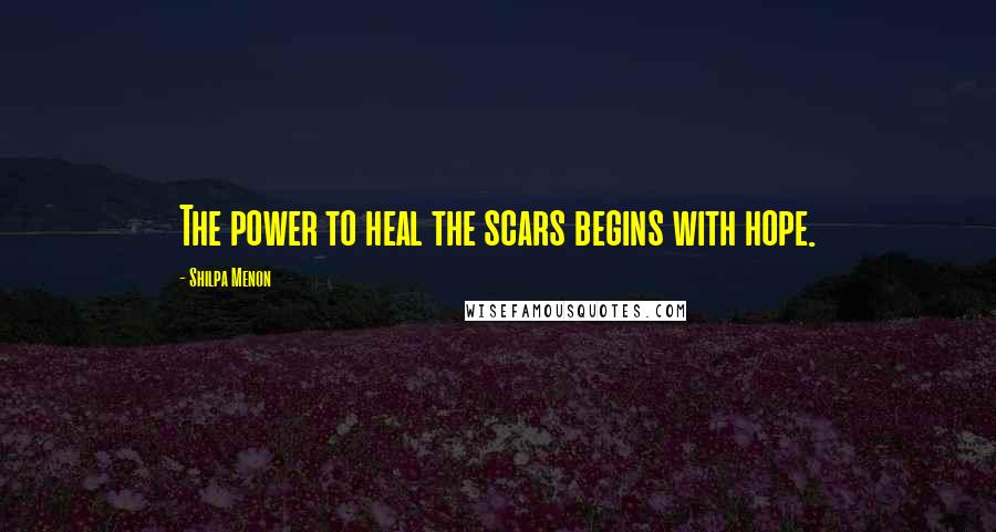Shilpa Menon Quotes: The power to heal the scars begins with hope.